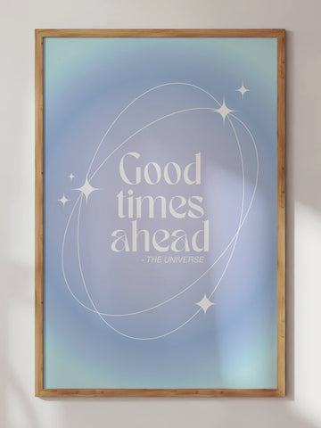 Good times Ahead By The Universe Print